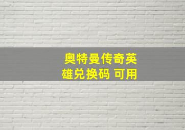 奥特曼传奇英雄兑换码 可用